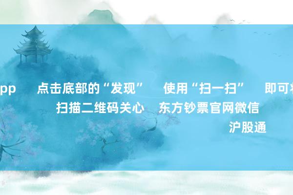 足球投注app 点击底部的“发现” 使用“扫一扫” 即可将网页共享至一又友圈 扫描二维码关心 东方钞票官网微信 沪股通 深股通