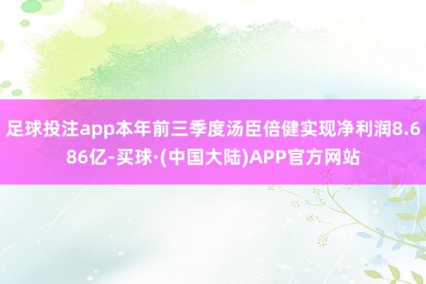 足球投注app本年前三季度汤臣倍健实现净利润8.686亿-买球·(中国大陆)APP官方网站