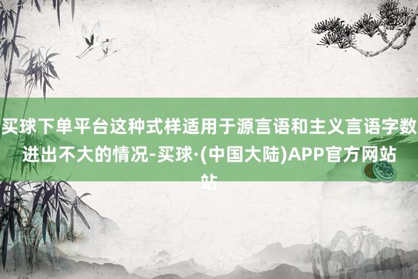 买球下单平台这种式样适用于源言语和主义言语字数进出不大的情况-买球·(中国大陆)APP官方网站
