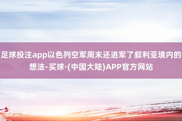 足球投注app以色列空军周末还进军了叙利亚境内的想法-买球·(中国大陆)APP官方网站