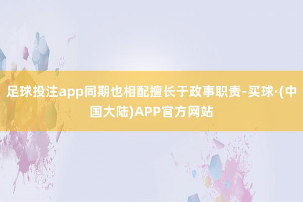 足球投注app同期也相配擅长于政事职责-买球·(中国大陆)APP官方网站