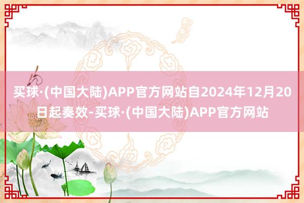 买球·(中国大陆)APP官方网站自2024年12月20日起奏效-买球·(中国大陆)APP官方网站