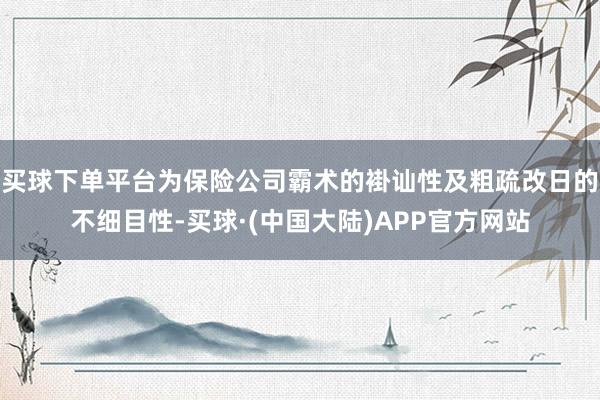 买球下单平台为保险公司霸术的褂讪性及粗疏改日的不细目性-买球·(中国大陆)APP官方网站
