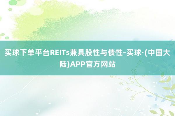 买球下单平台REITs兼具股性与债性-买球·(中国大陆)APP官方网站
