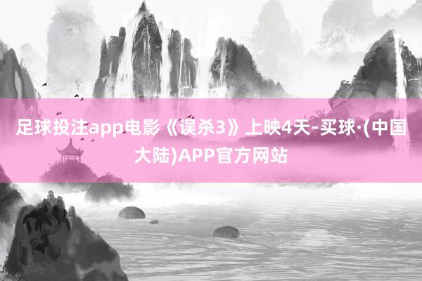 足球投注app电影《误杀3》上映4天-买球·(中国大陆)APP官方网站