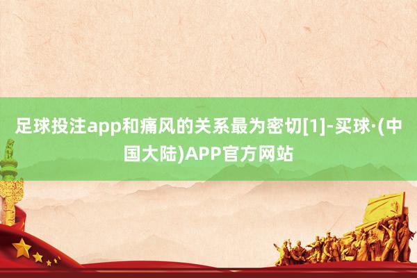足球投注app和痛风的关系最为密切[1]-买球·(中国大陆)APP官方网站