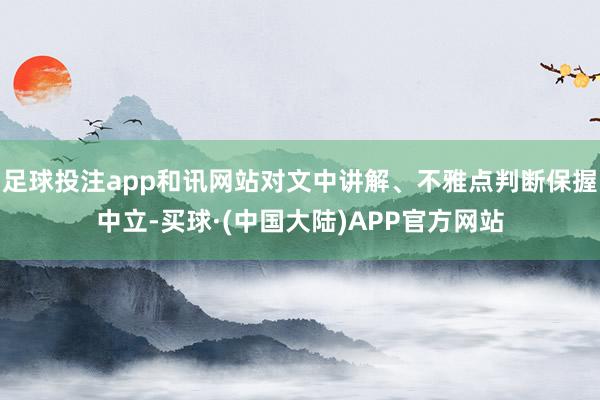 足球投注app和讯网站对文中讲解、不雅点判断保握中立-买球·(中国大陆)APP官方网站
