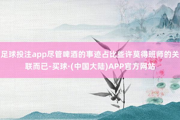 足球投注app尽管啤酒的事迹占比些许莫得班师的关联而已-买球·(中国大陆)APP官方网站
