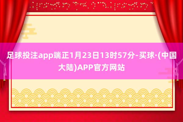 足球投注app端正1月23日13时57分-买球·(中国大陆)APP官方网站