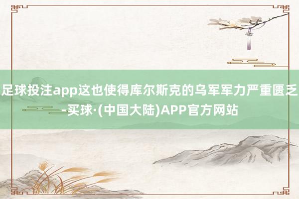 足球投注app这也使得库尔斯克的乌军军力严重匮乏-买球·(中国大陆)APP官方网站