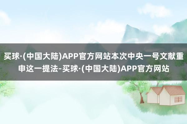 买球·(中国大陆)APP官方网站本次中央一号文献重申这一提法-买球·(中国大陆)APP官方网站