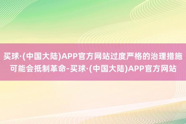 买球·(中国大陆)APP官方网站过度严格的治理措施可能会抵制革命-买球·(中国大陆)APP官方网站