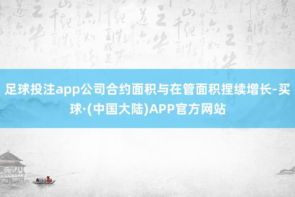 足球投注app公司合约面积与在管面积捏续增长-买球·(中国大陆)APP官方网站