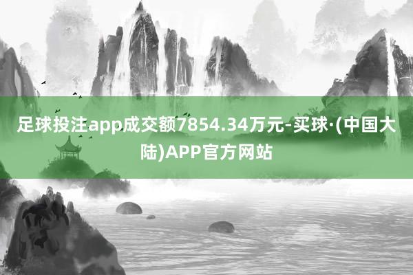 足球投注app成交额7854.34万元-买球·(中国大陆)APP官方网站