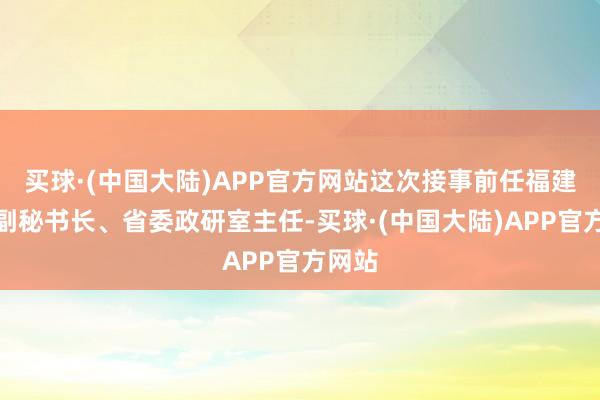 买球·(中国大陆)APP官方网站这次接事前任福建省委副秘书长、省委政研室主任-买球·(中国大陆)APP官方网站