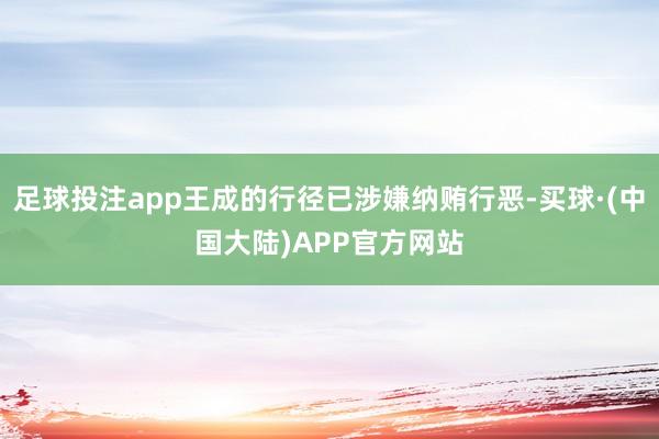 足球投注app王成的行径已涉嫌纳贿行恶-买球·(中国大陆)APP官方网站