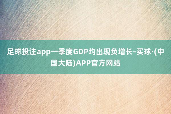 足球投注app一季度GDP均出现负增长-买球·(中国大陆)APP官方网站