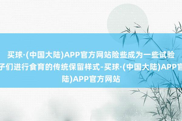 买球·(中国大陆)APP官方网站险些成为一些试验营对孩子们进行食育的传统保留样式-买球·(中国大陆)APP官方网站
