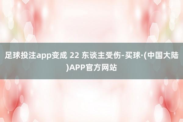 足球投注app变成 22 东谈主受伤-买球·(中国大陆)APP官方网站