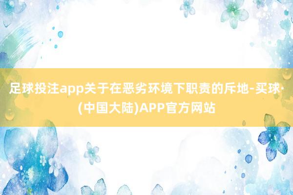 足球投注app关于在恶劣环境下职责的斥地-买球·(中国大陆)APP官方网站
