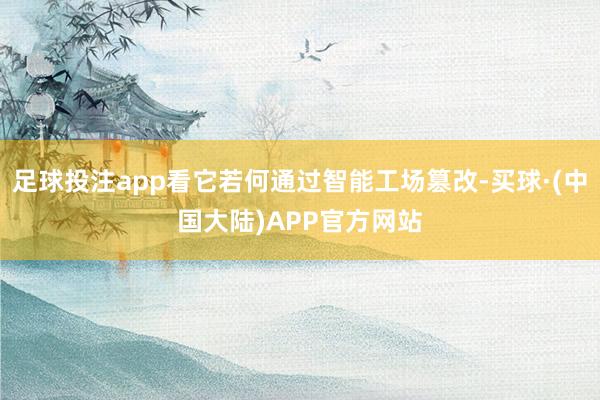 足球投注app看它若何通过智能工场篡改-买球·(中国大陆)APP官方网站