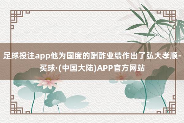 足球投注app他为国度的酬酢业绩作出了弘大孝顺-买球·(中国大陆)APP官方网站