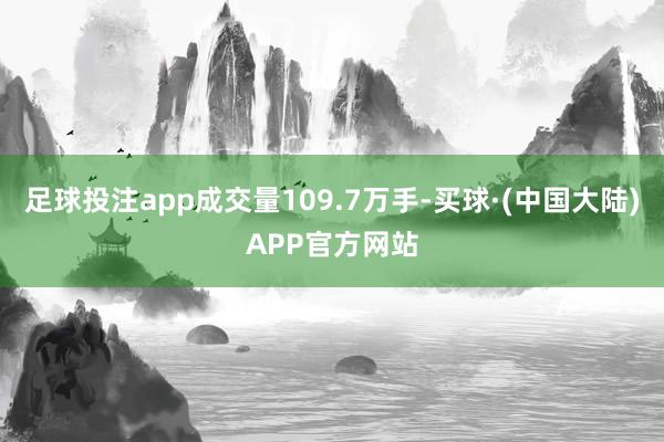 足球投注app成交量109.7万手-买球·(中国大陆)APP官方网站