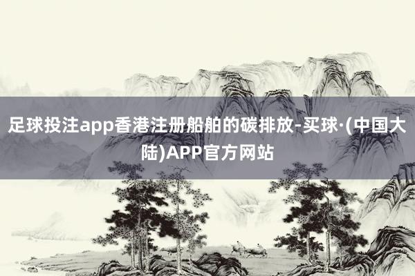 足球投注app香港注册船舶的碳排放-买球·(中国大陆)APP官方网站