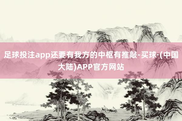 足球投注app还要有我方的中枢有推敲-买球·(中国大陆)APP官方网站