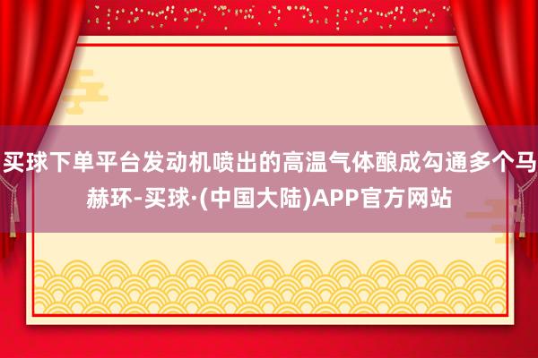 买球下单平台发动机喷出的高温气体酿成勾通多个马赫环-买球·(中国大陆)APP官方网站