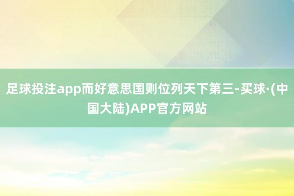 足球投注app而好意思国则位列天下第三-买球·(中国大陆)APP官方网站
