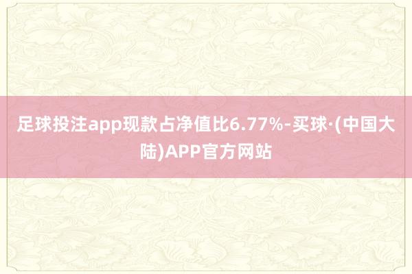 足球投注app现款占净值比6.77%-买球·(中国大陆)APP官方网站