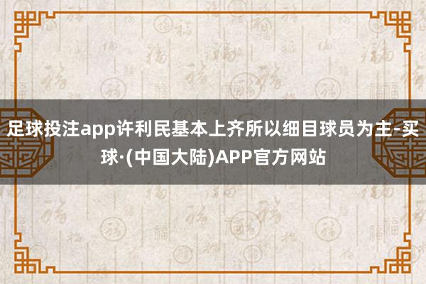 足球投注app许利民基本上齐所以细目球员为主-买球·(中国大陆)APP官方网站