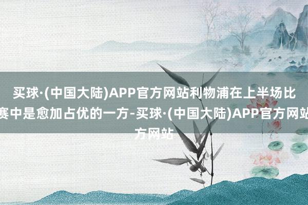 买球·(中国大陆)APP官方网站利物浦在上半场比赛中是愈加占优的一方-买球·(中国大陆)APP官方网站