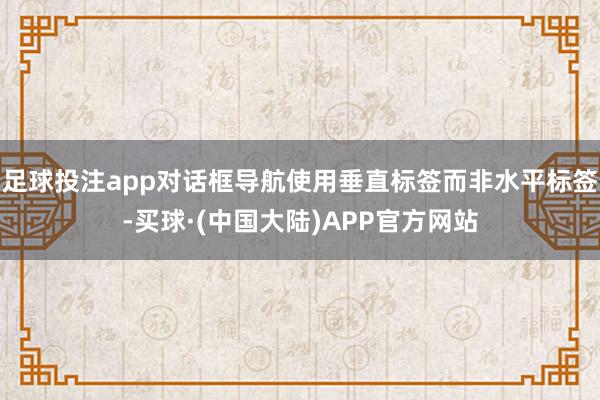 足球投注app对话框导航使用垂直标签而非水平标签-买球·(中国大陆)APP官方网站