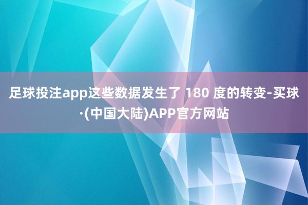 足球投注app这些数据发生了 180 度的转变-买球·(中国大陆)APP官方网站