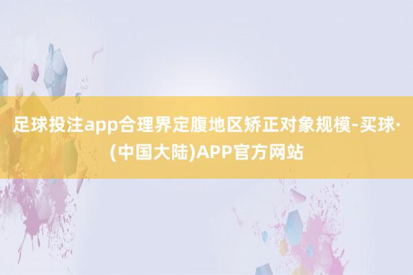 足球投注app合理界定腹地区矫正对象规模-买球·(中国大陆)APP官方网站