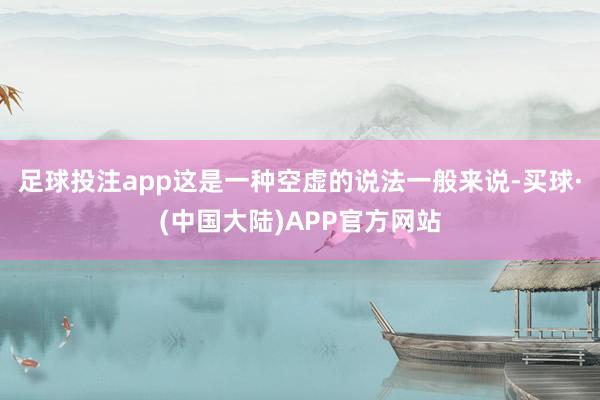 足球投注app这是一种空虚的说法一般来说-买球·(中国大陆)APP官方网站