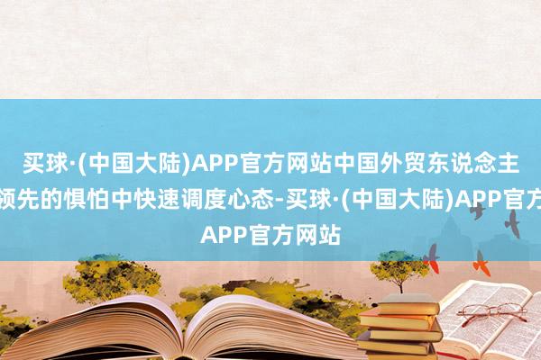 买球·(中国大陆)APP官方网站中国外贸东说念主也从领先的惧怕中快速调度心态-买球·(中国大陆)APP官方网站