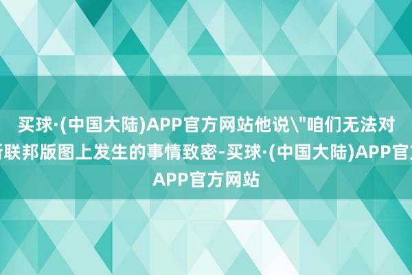 买球·(中国大陆)APP官方网站他说
