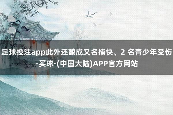 足球投注app此外还酿成又名捕快、2 名青少年受伤-买球·(中国大陆)APP官方网站