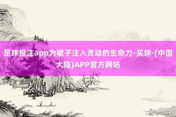 足球投注app为裙子注入灵动的生命力-买球·(中国大陆)APP官方网站