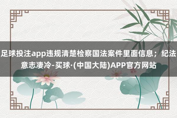 足球投注app违规清楚检察国法案件里面信息；纪法意志凄冷-买球·(中国大陆)APP官方网站