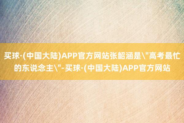 买球·(中国大陆)APP官方网站张韶涵是